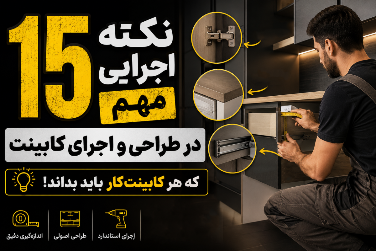 ۱۵ نکته اجرایی مهم در طراحی و اجرای کابینت که هر کابینت‌کار باید بداند